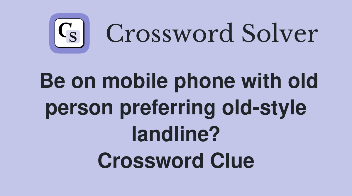 Be on mobile phone with old person preferring old-style landline? Crossword Clue