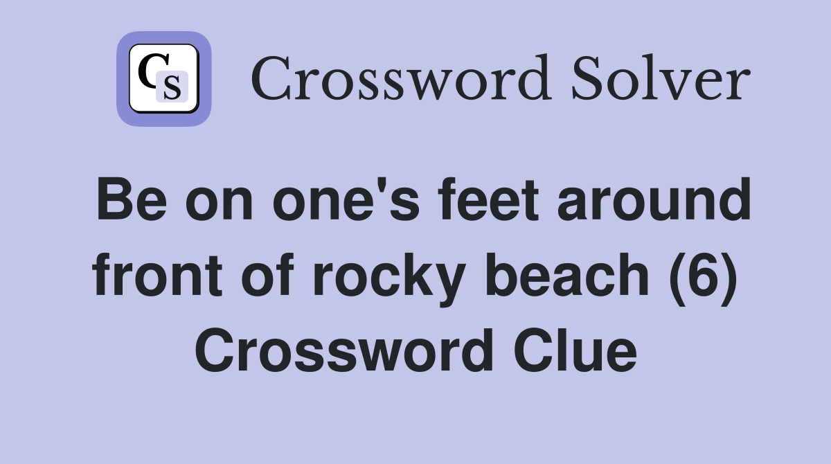 Be on one's feet around front of rocky beach (6) Crossword Clue