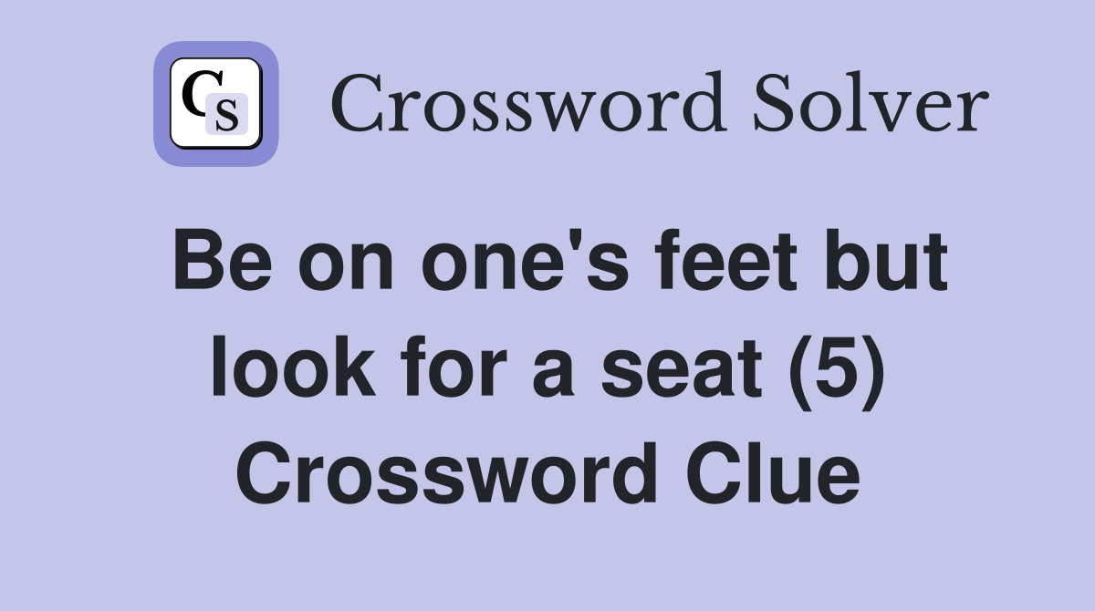 Be on one's feet but look for a seat (5) Crossword Clue