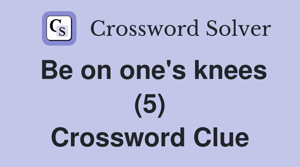 Be on one's knees (5) Crossword Clue