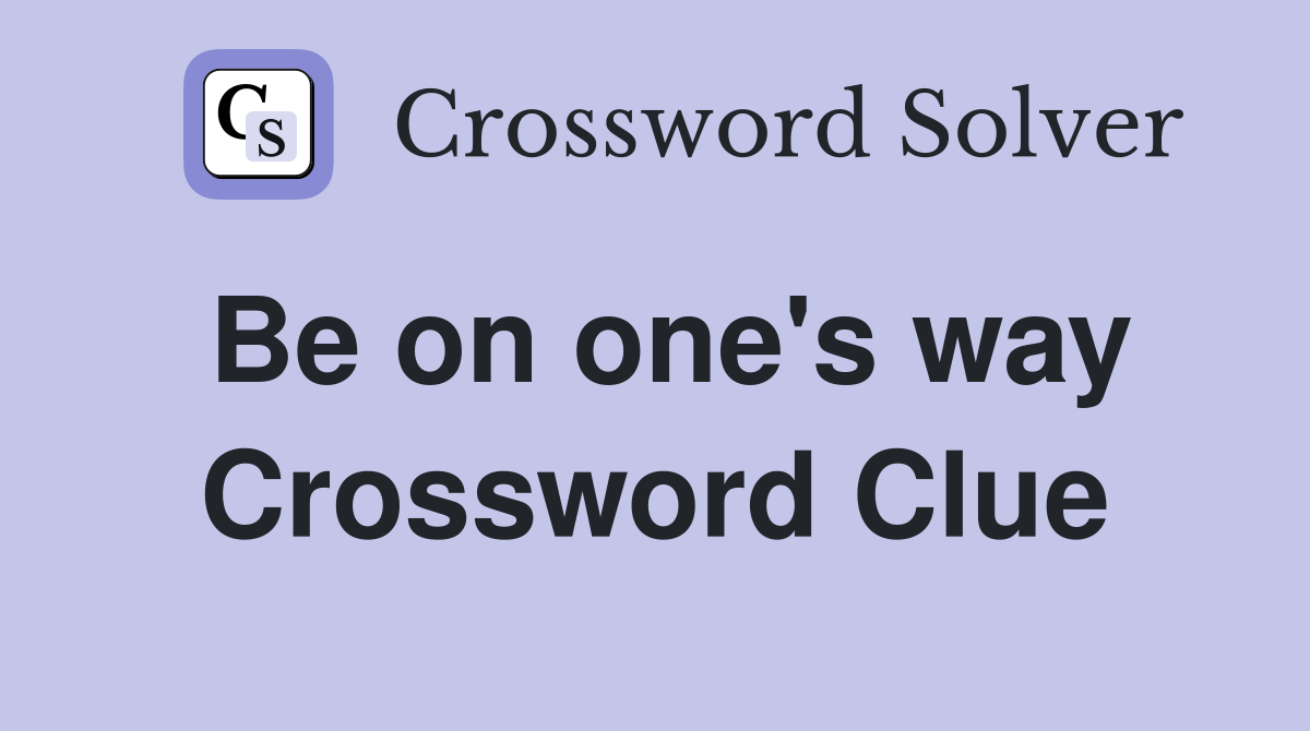 Be on one's way Crossword Clue