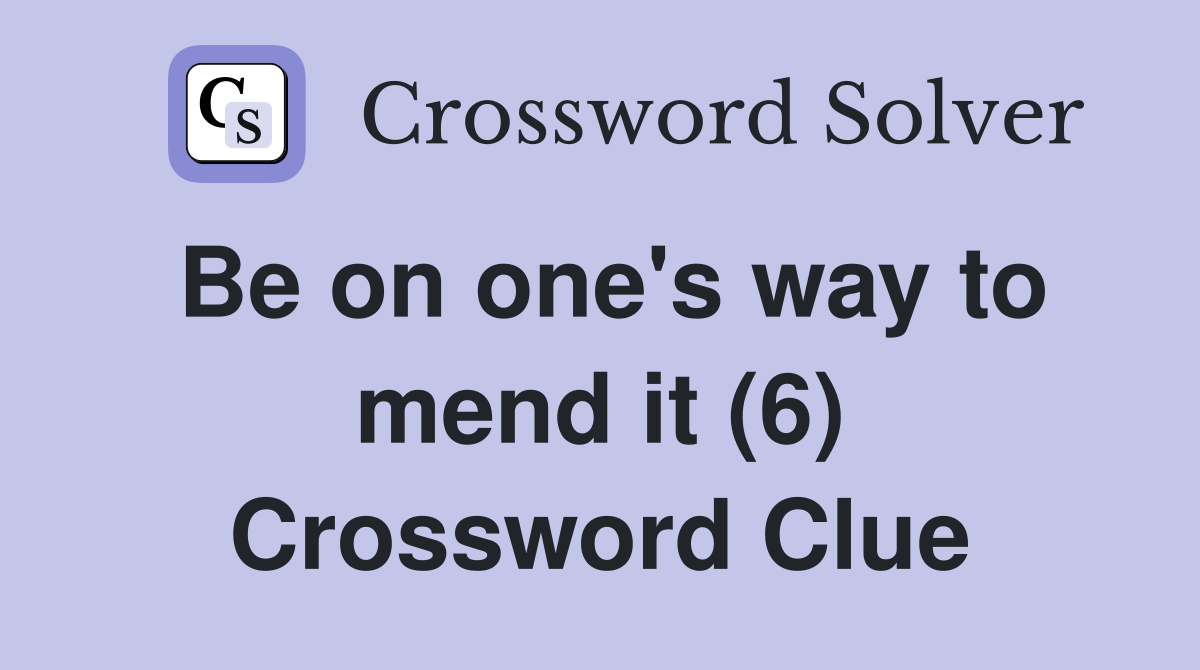 Be on one's way to mend it (6) Crossword Clue