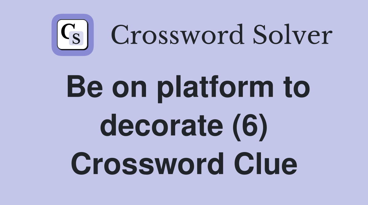 Be on platform to decorate (6) Crossword Clue