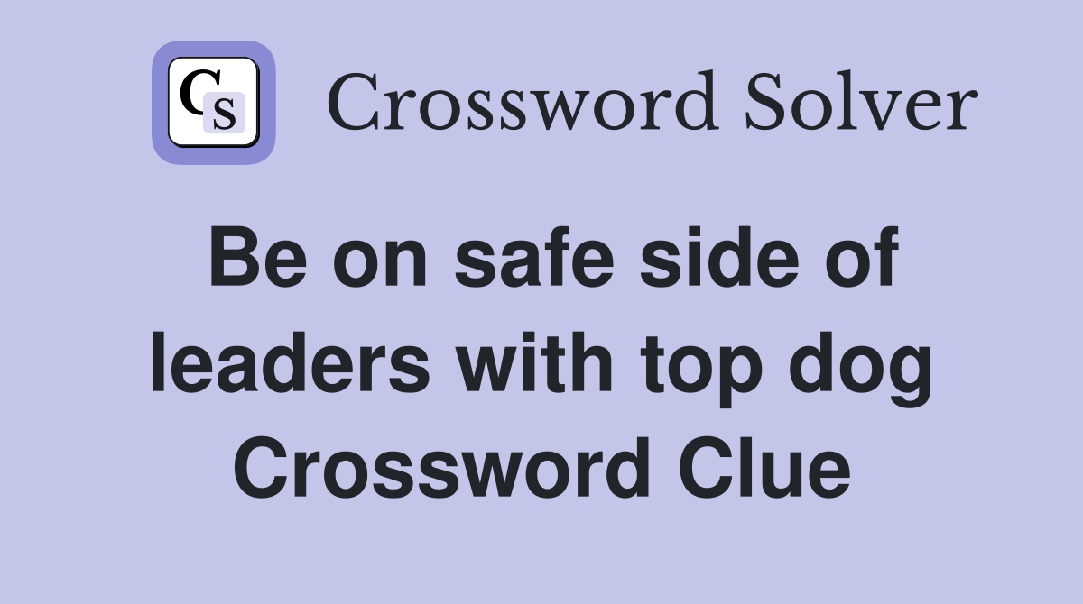 Be on safe side of leaders with top dog Crossword Clue