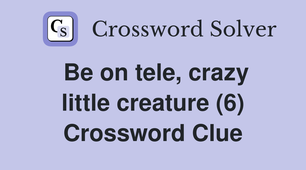 Be on tele, crazy little creature (6) Crossword Clue