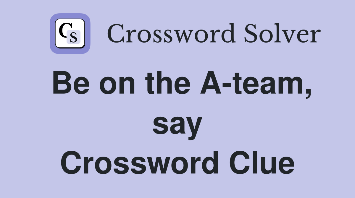 Be on the A-team, say Crossword Clue
