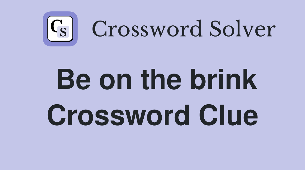 Be on the brink Crossword Clue