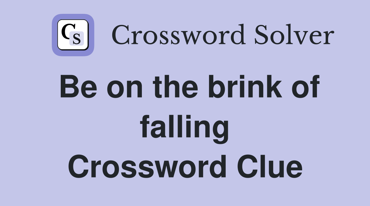 Be on the brink of falling Crossword Clue