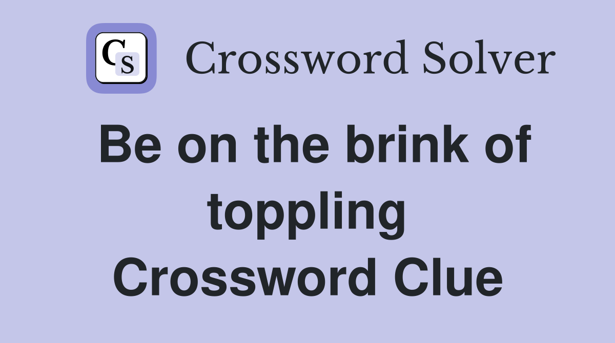 Be on the brink of toppling Crossword Clue