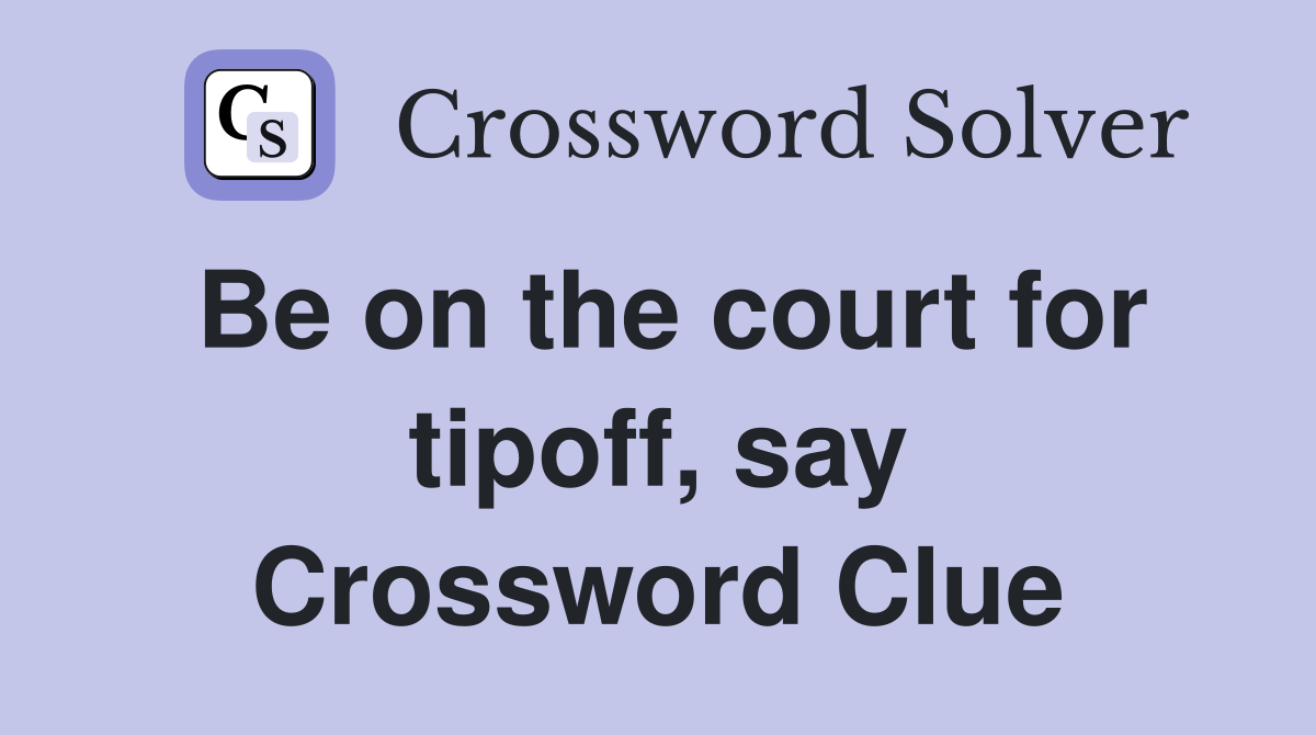 Be on the court for tipoff, say Crossword Clue