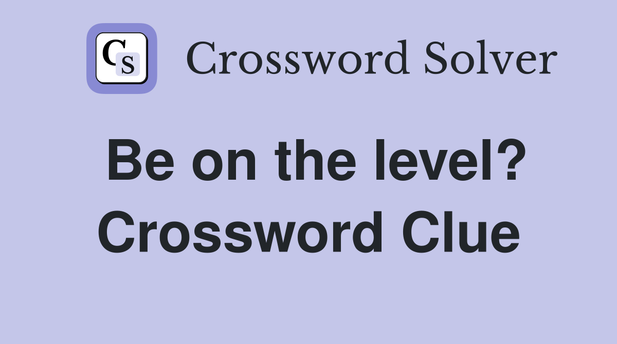 Be on the level? Crossword Clue
