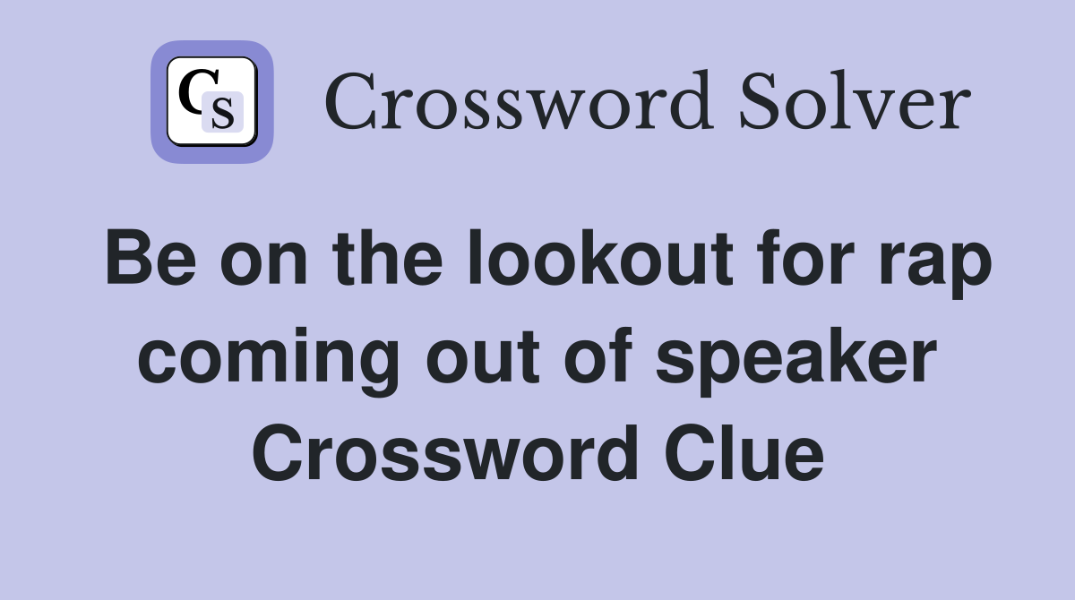 Be on the lookout for rap coming out of speaker Crossword Clue