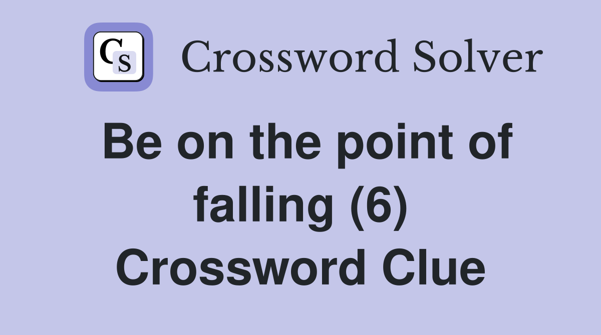 Be on the point of falling (6) Crossword Clue