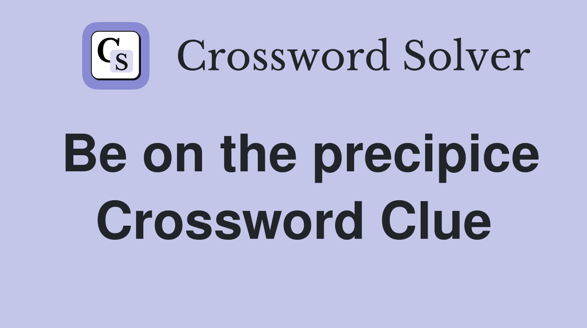 Be on the precipice Crossword Clue