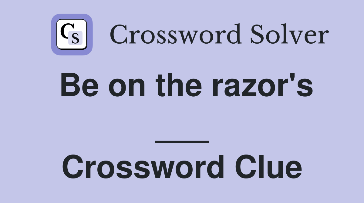 Be on the razor's ___ Crossword Clue