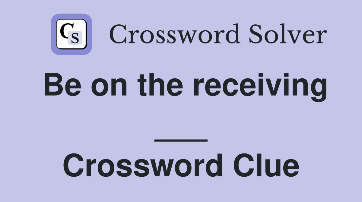 Be on the receiving ___ Crossword Clue