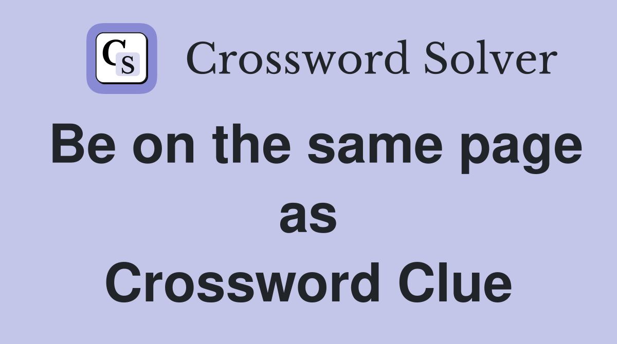 Be on the same page as Crossword Clue