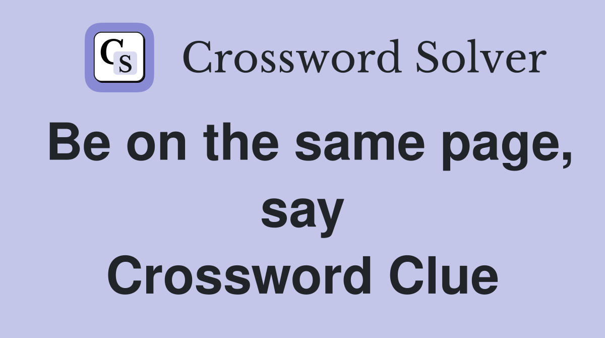 Be on the same page, say Crossword Clue