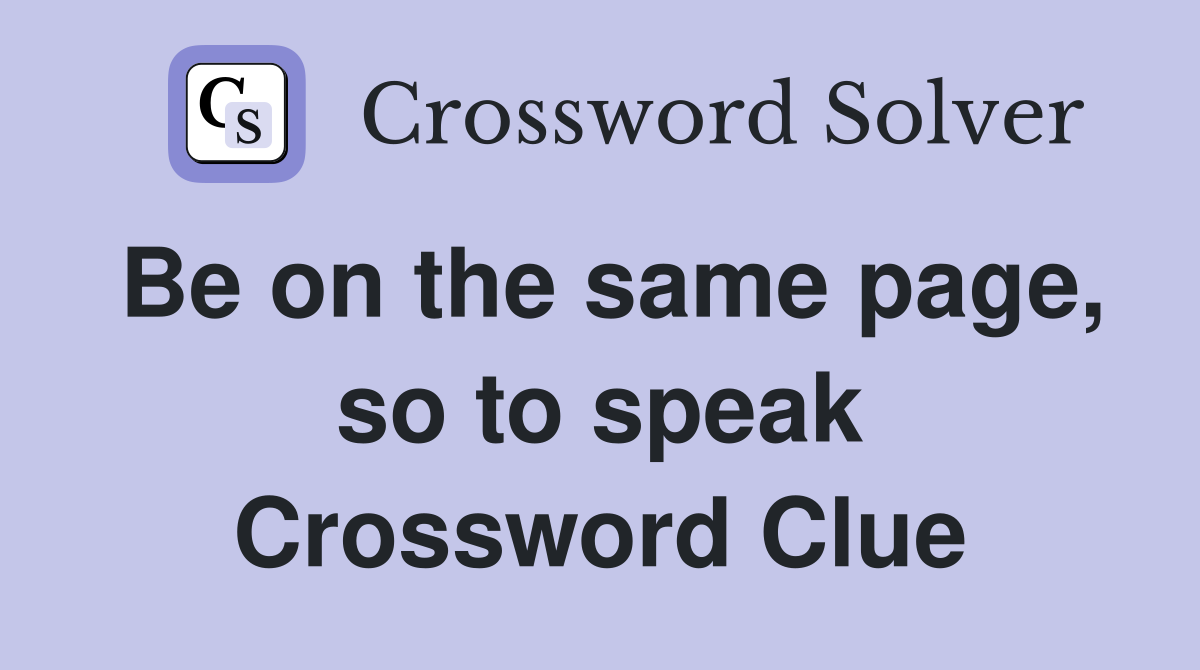 Be on the same page, so to speak Crossword Clue