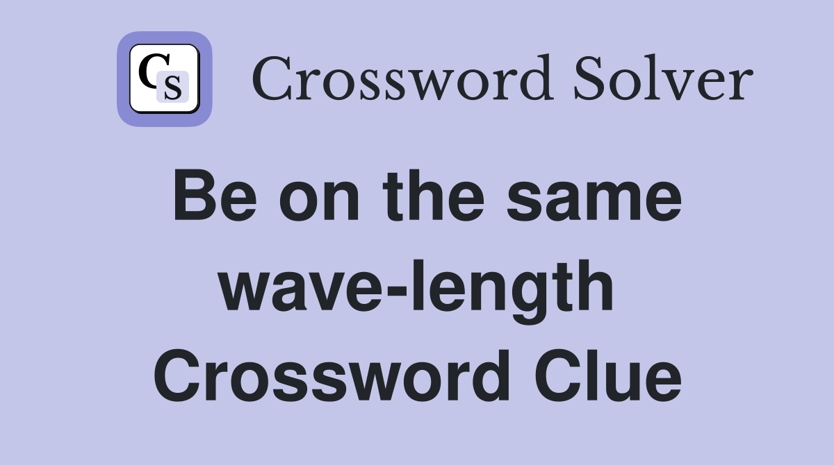 Be on the same wave-length Crossword Clue
