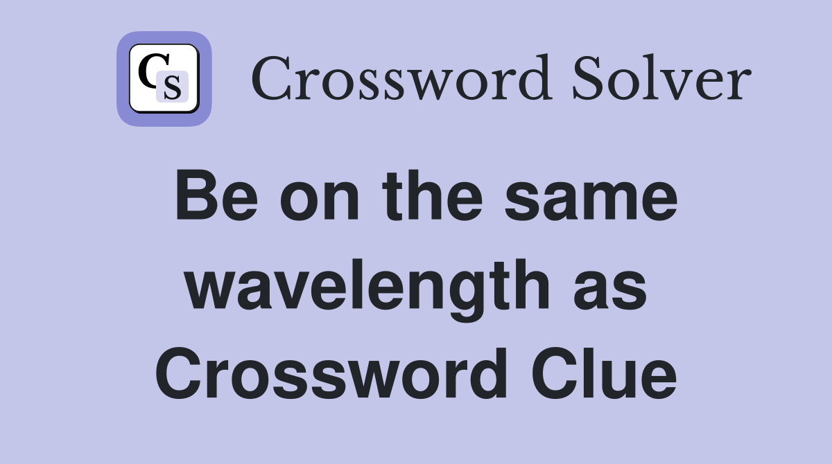 Be on the same wavelength as Crossword Clue