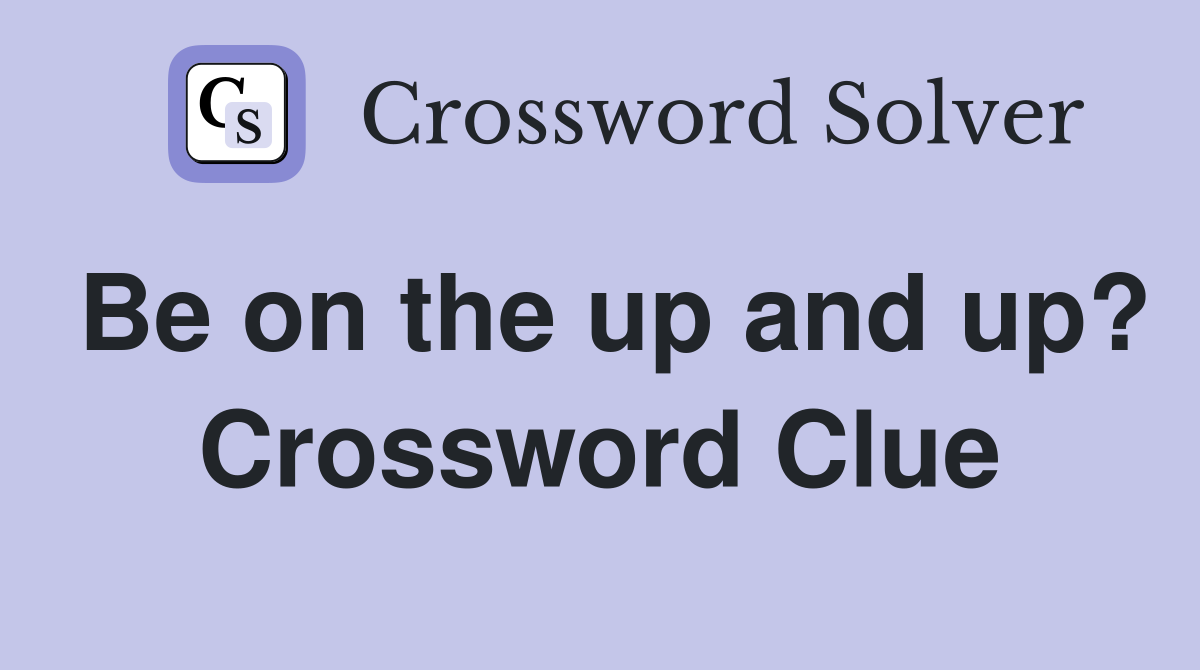 Be on the up and up? Crossword Clue