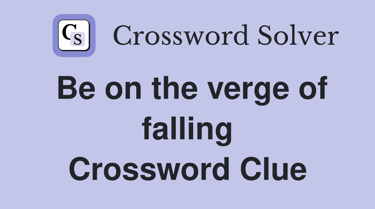 Be on the verge of falling Crossword Clue