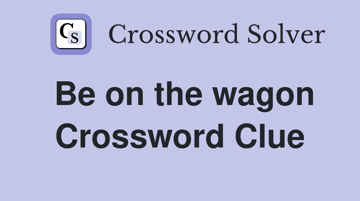Be on the wagon Crossword Clue