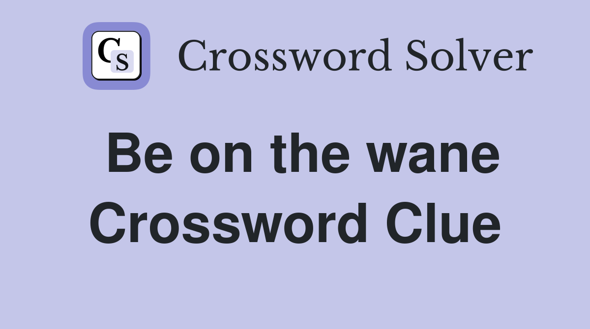 Be on the wane Crossword Clue