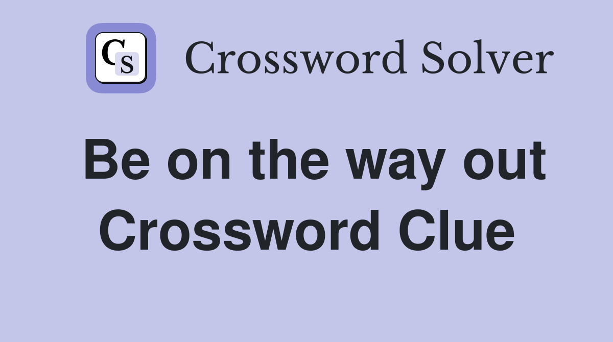 Be on the way out Crossword Clue