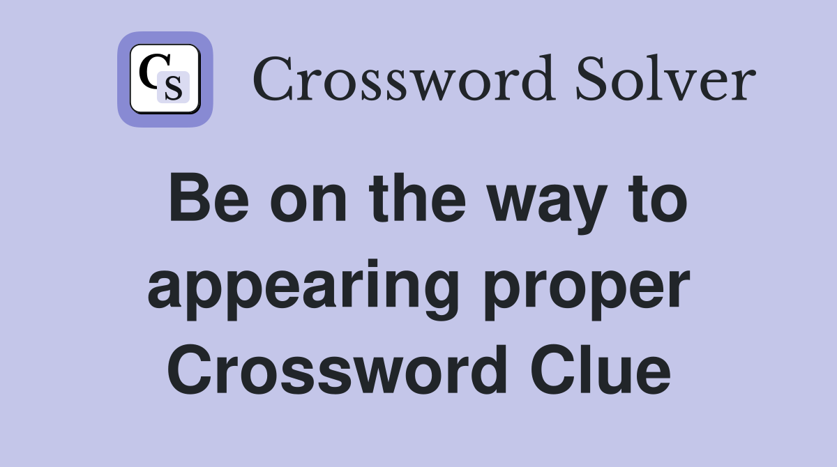 Be on the way to appearing proper Crossword Clue
