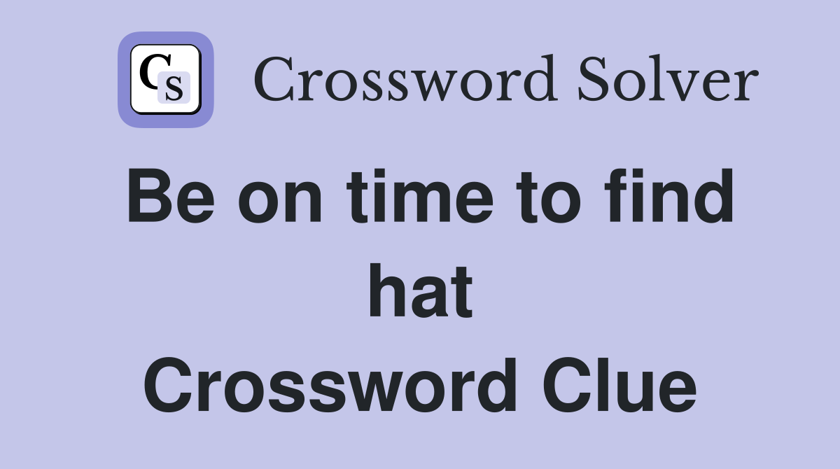 Be on time to find hat Crossword Clue