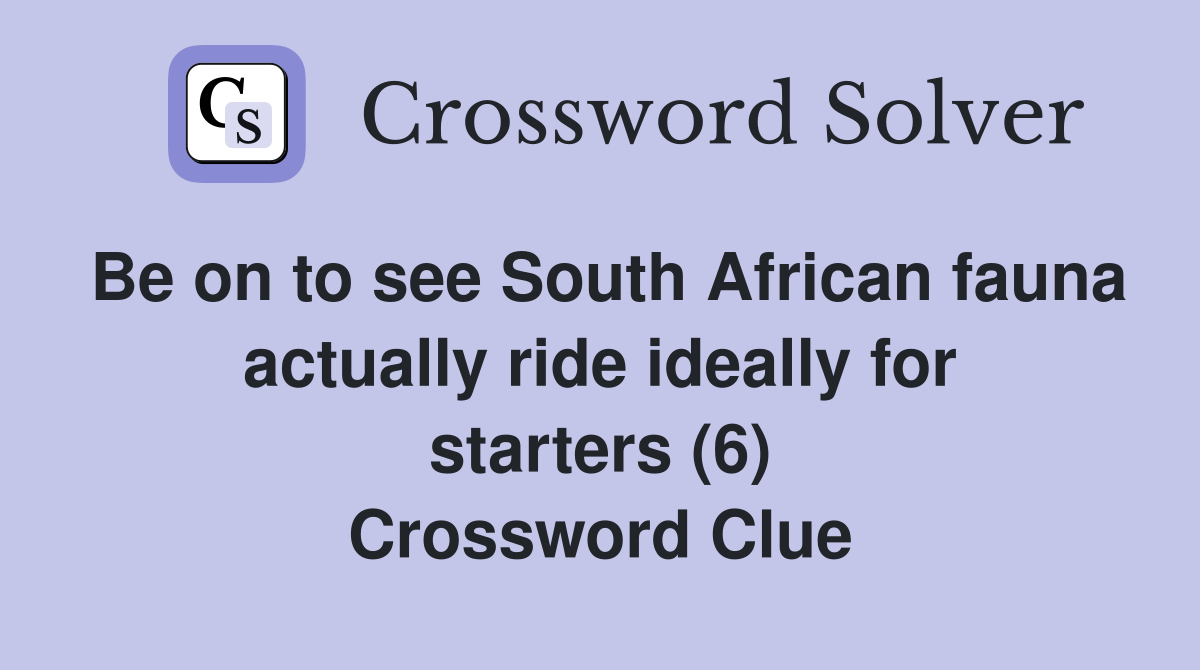 Be on to see South African fauna actually ride ideally for starters (6) Crossword Clue