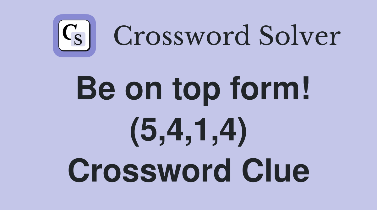 Be on top form! (5,4,1,4) Crossword Clue