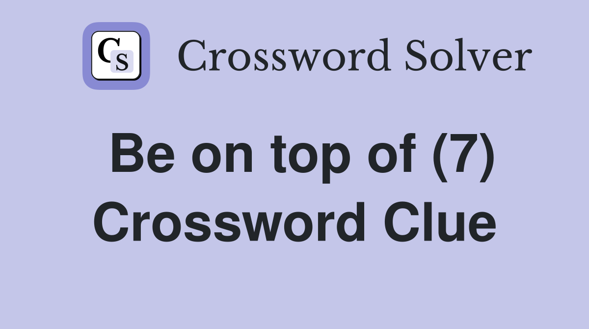 Be on top of (7) Crossword Clue
