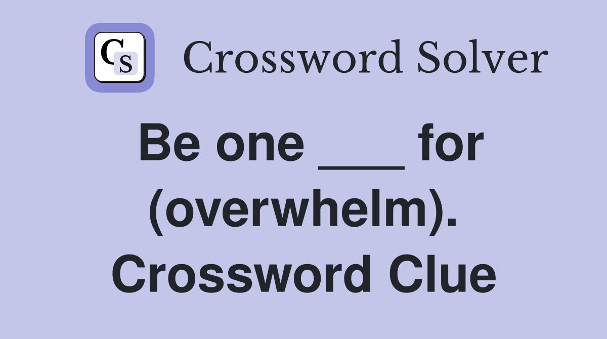 Be one ___ for (overwhelm). Crossword Clue