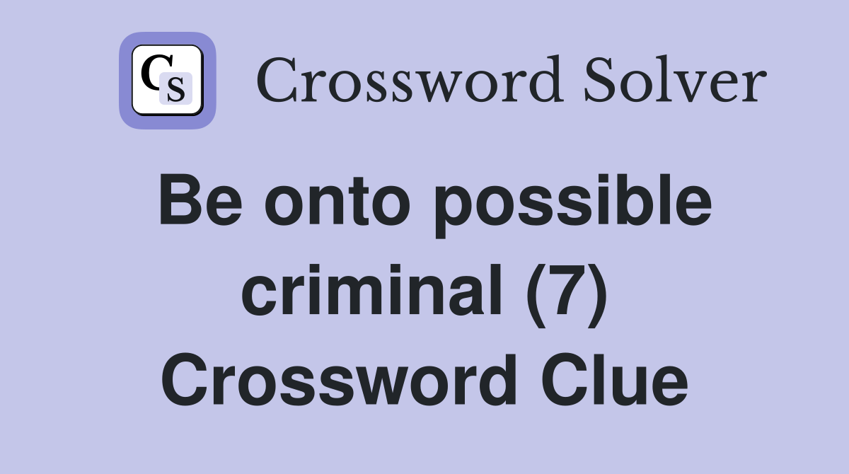 Be onto possible criminal (7) Crossword Clue