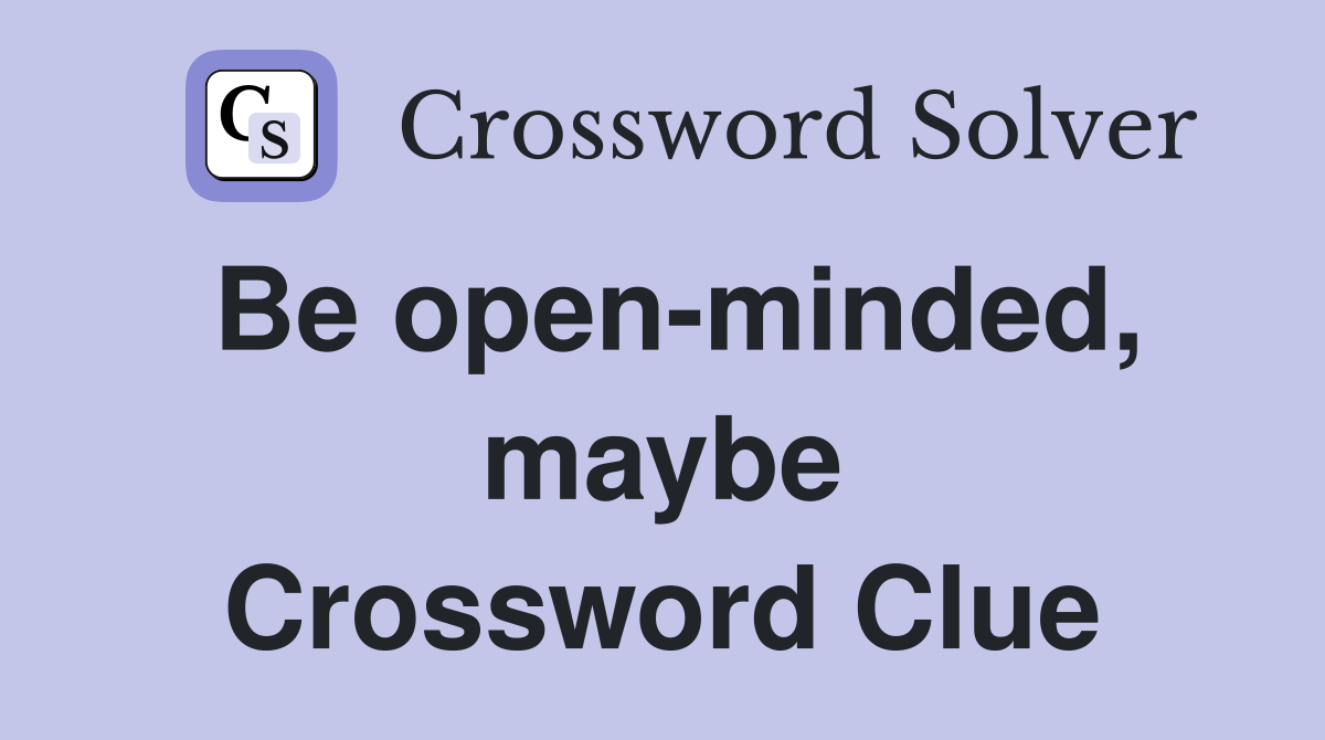 Be open-minded, maybe Crossword Clue
