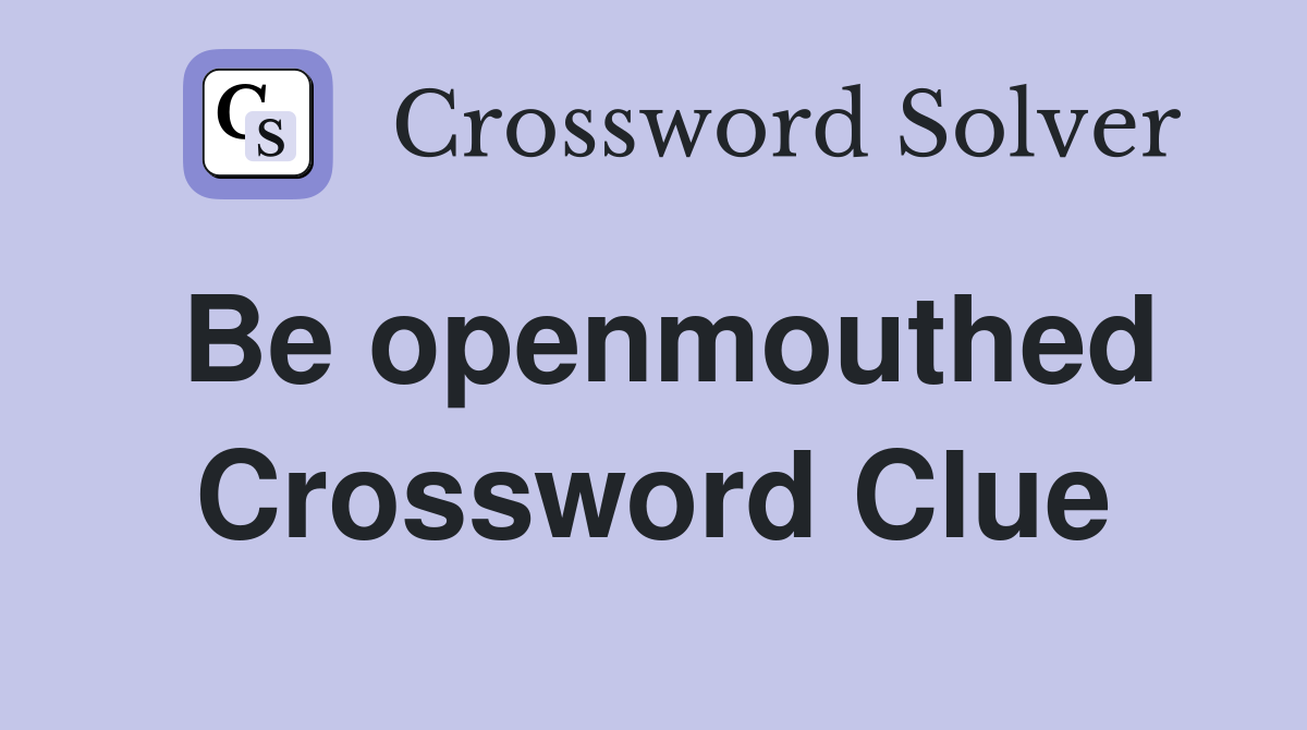 Be openmouthed Crossword Clue