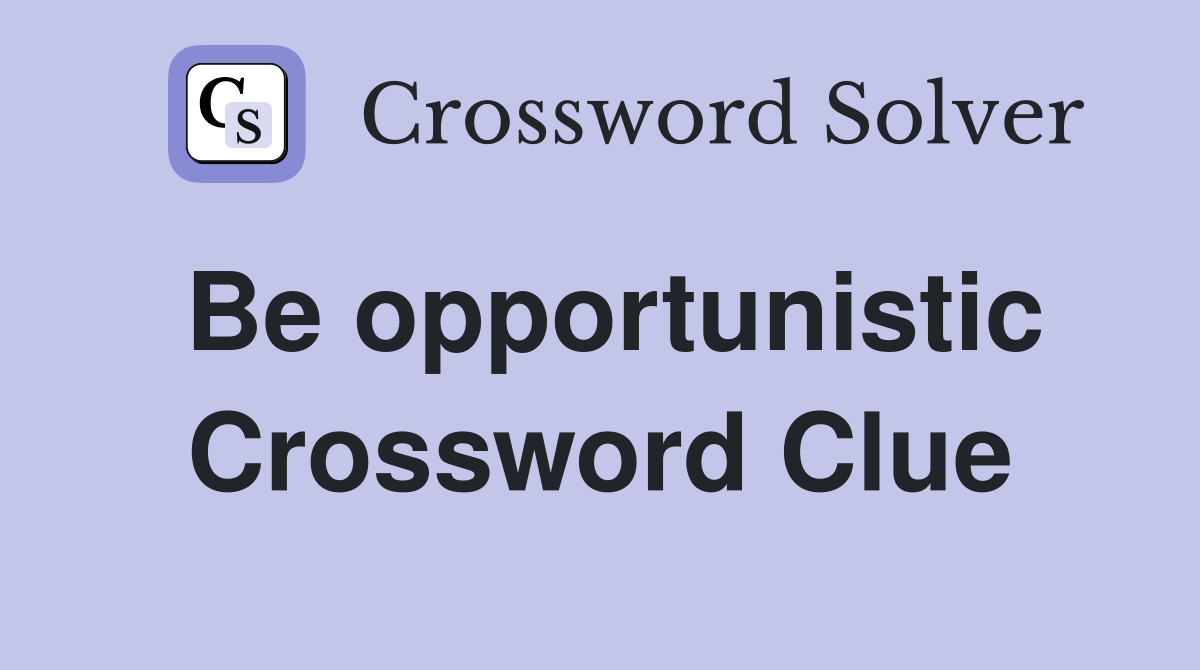 Be opportunistic Crossword Clue