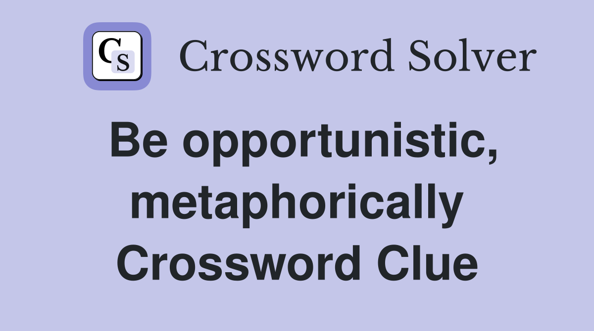 Be opportunistic, metaphorically Crossword Clue