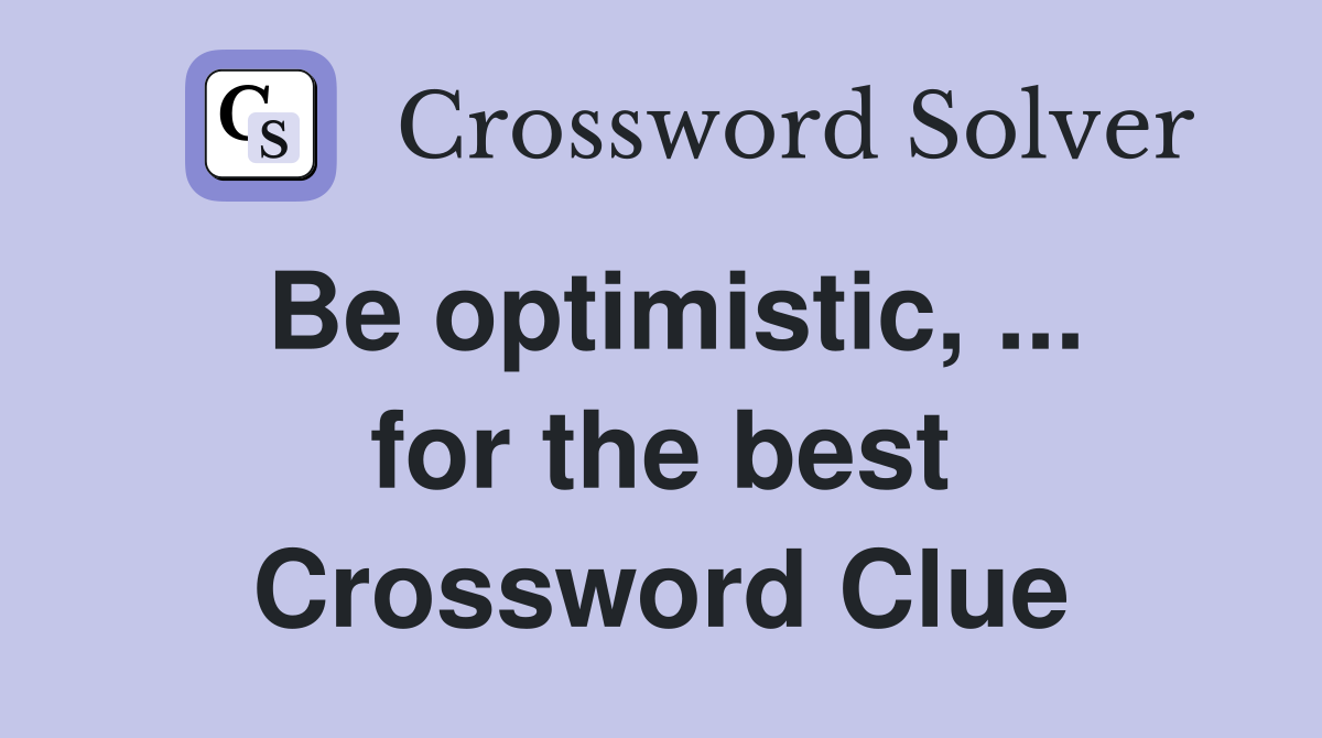 Be optimistic, ... for the best Crossword Clue