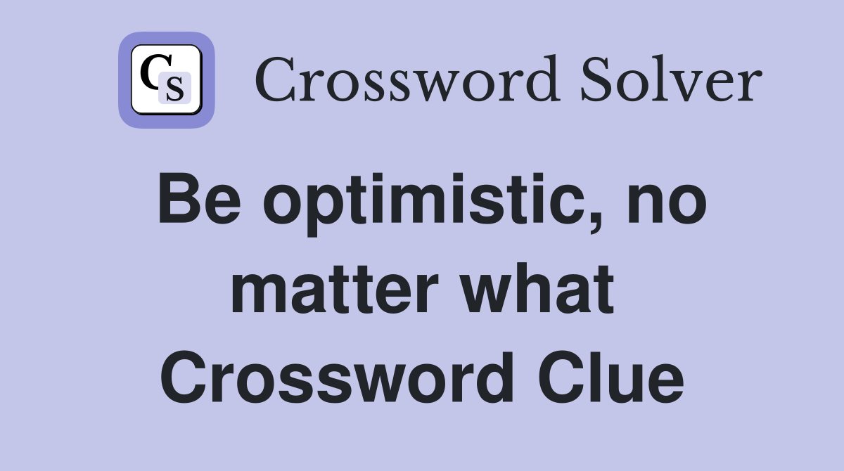 Be optimistic, no matter what Crossword Clue