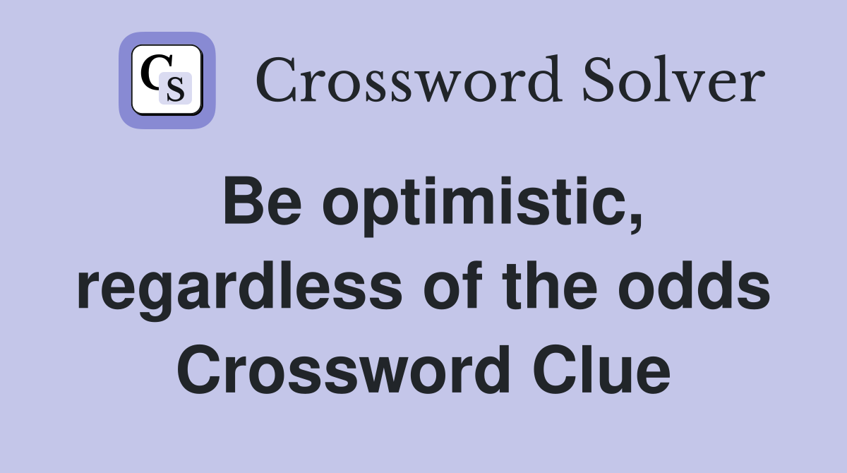 Be optimistic, regardless of the odds Crossword Clue