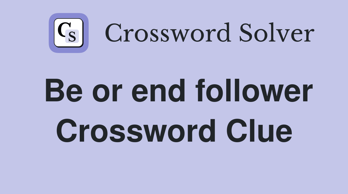 Be or end follower Crossword Clue
