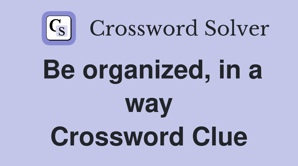 Be organized, in a way Crossword Clue
