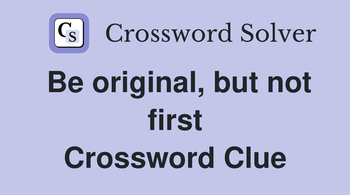 Be original, but not first Crossword Clue