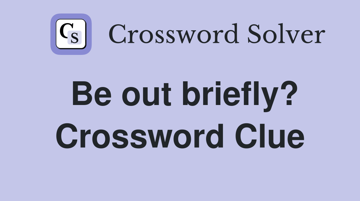 Be out briefly? Crossword Clue