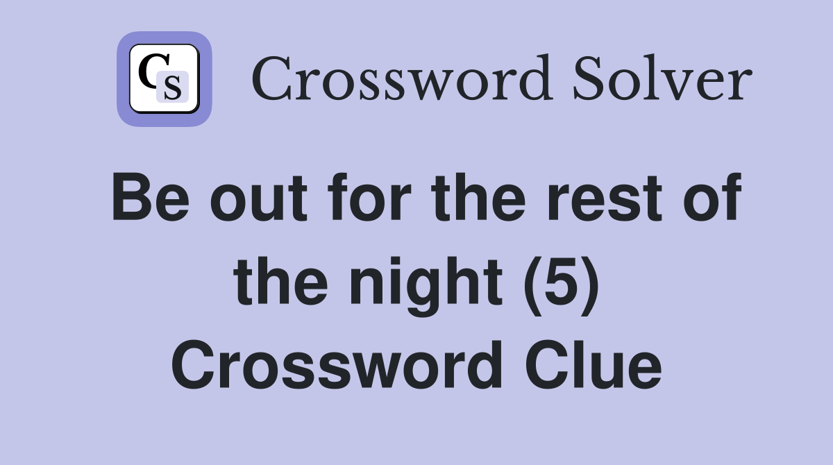 Be out for the rest of the night (5) Crossword Clue