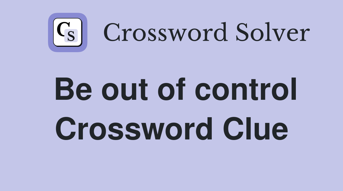 Be out of control Crossword Clue